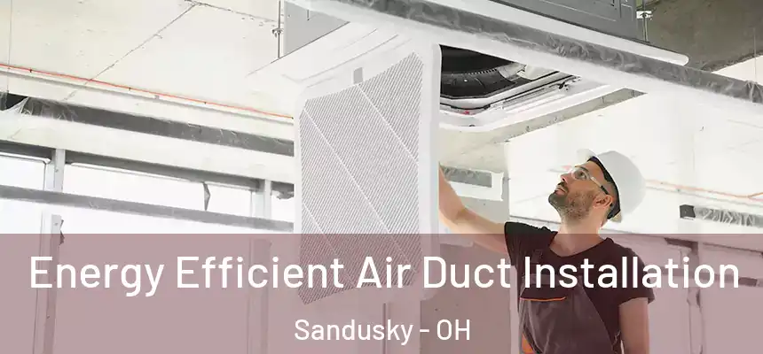  Energy Efficient Air Duct Installation Sandusky - OH